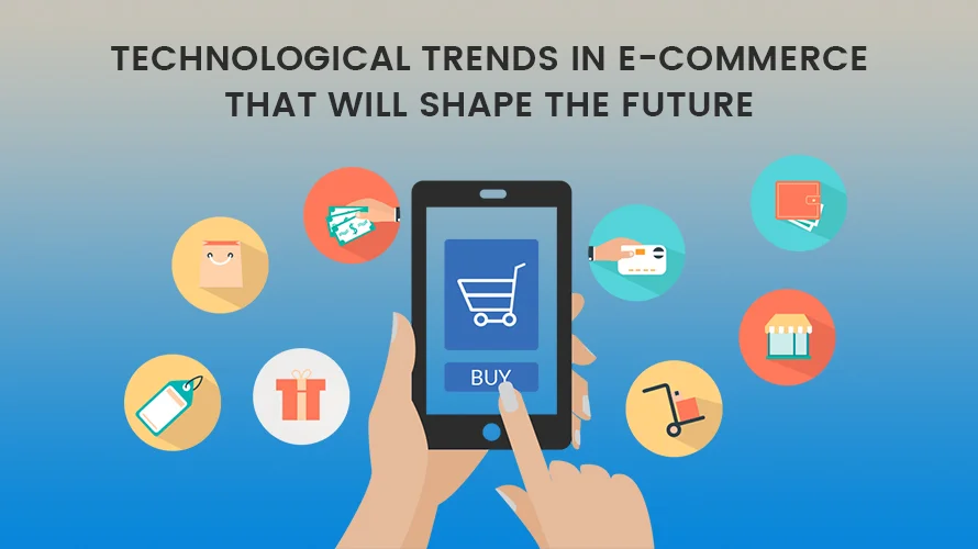 TECHNOLOGICAL TRENDS IN E-COMMERCE THAT WILL SHAPE THE FUTURE