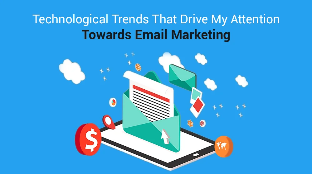 Technological Trends That Drive My Attention Towards Email Marketing